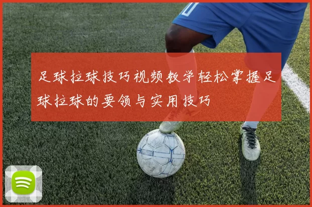 足球拉球技巧视频教学轻松掌握足球拉球的要领与实用技巧