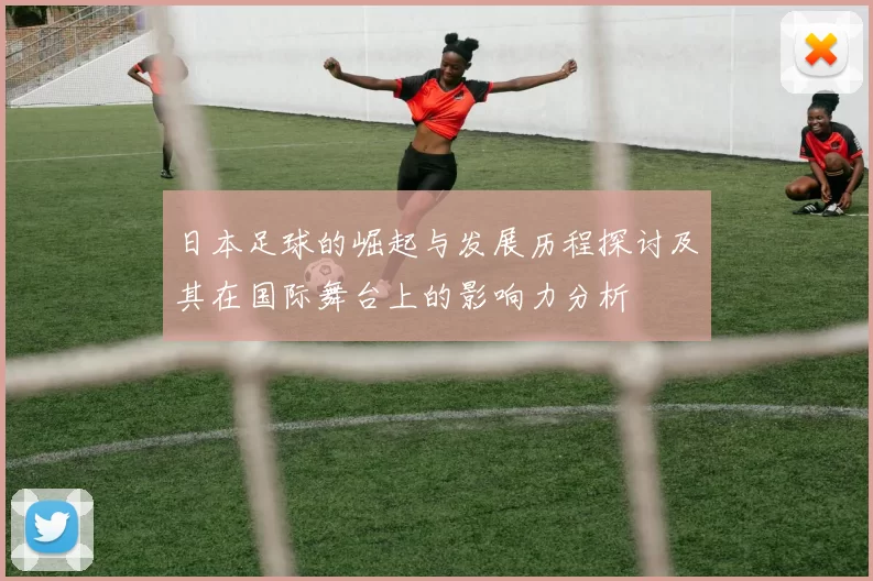 日本足球的崛起与发展历程探讨及其在国际舞台上的影响力分析