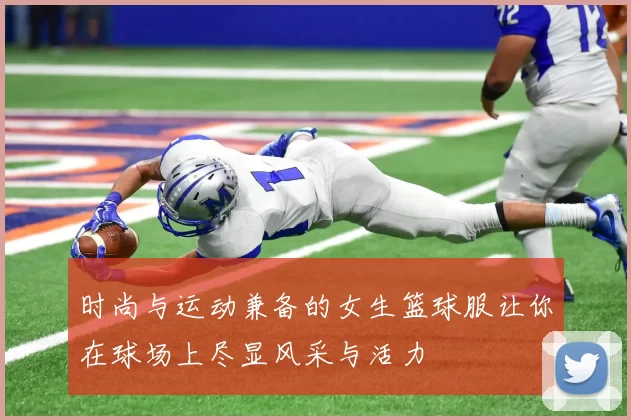 时尚与运动兼备的女生篮球服让你在球场上尽显风采与活力