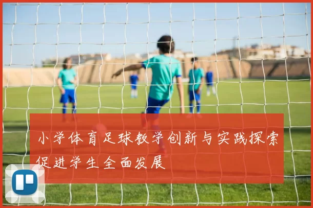 小学体育足球教学创新与实践探索促进学生全面发展