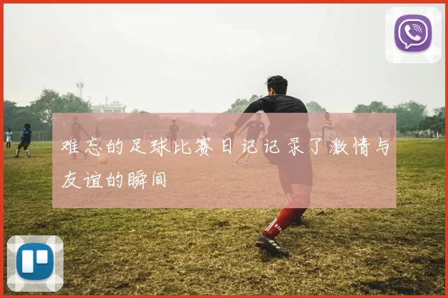 难忘的足球比赛日记记录了激情与友谊的瞬间